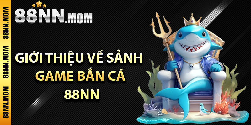 Giới thiệu về sảnh game bắn cá 88NN