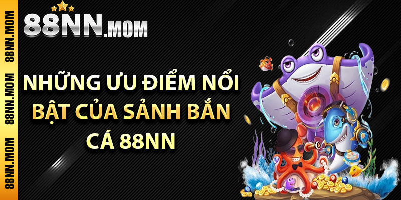 Những ưu điểm nổi bật của sảnh bắn cá 88NN